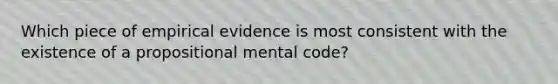 Which piece of empirical evidence is most consistent with the existence of a propositional mental code?