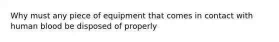 Why must any piece of equipment that comes in contact with human blood be disposed of properly