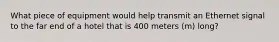 What piece of equipment would help transmit an Ethernet signal to the far end of a hotel that is 400 meters (m) long?