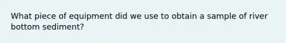 What piece of equipment did we use to obtain a sample of river bottom sediment?