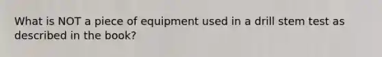 What is NOT a piece of equipment used in a drill stem test as described in the book?