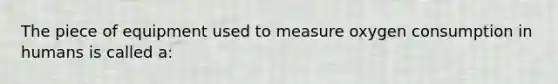 The piece of equipment used to measure oxygen consumption in humans is called a: