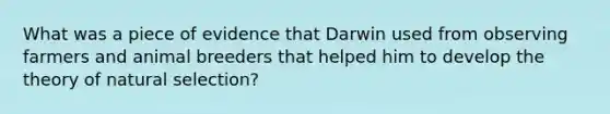 What was a piece of evidence that Darwin used from observing farmers and animal breeders that helped him to develop the theory of natural selection?