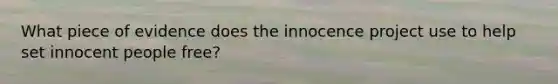 What piece of evidence does the innocence project use to help set innocent people free?