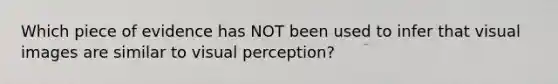 Which piece of evidence has NOT been used to infer that visual images are similar to visual perception?