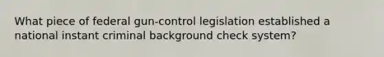 What piece of federal gun-control legislation established a national instant criminal background check system?