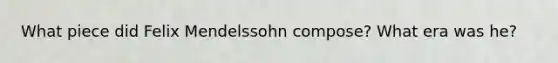 What piece did Felix Mendelssohn compose? What era was he?