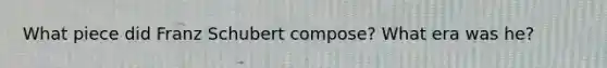 What piece did Franz Schubert compose? What era was he?