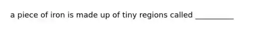 a piece of iron is made up of tiny regions called __________