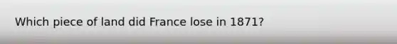 Which piece of land did France lose in 1871?