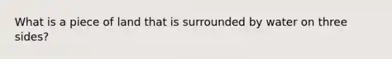 What is a piece of land that is surrounded by water on three sides?