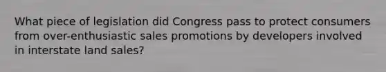 What piece of legislation did Congress pass to protect consumers from over-enthusiastic sales promotions by developers involved in interstate land sales?