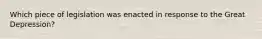 Which piece of legislation was enacted in response to the Great Depression?