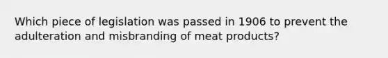 Which piece of legislation was passed in 1906 to prevent the adulteration and misbranding of meat products?