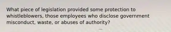 What piece of legislation provided some protection to whistleblowers, those employees who disclose government misconduct, waste, or abuses of authority?