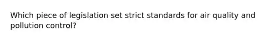 Which piece of legislation set strict standards for air quality and pollution control?