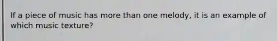 If a piece of music has more than one melody, it is an example of which music texture?
