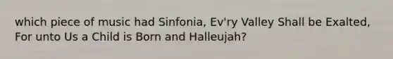 which piece of music had Sinfonia, Ev'ry Valley Shall be Exalted, For unto Us a Child is Born and Halleujah?