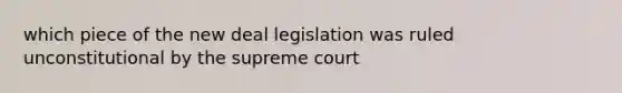 which piece of the new deal legislation was ruled unconstitutional by the supreme court