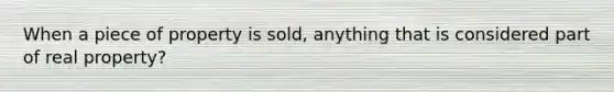 When a piece of property is sold, anything that is considered part of real property?