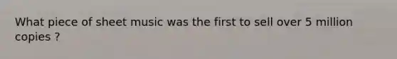 What piece of sheet music was the first to sell over 5 million copies ?