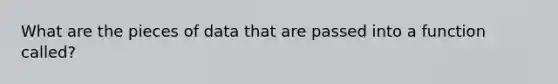 What are the pieces of data that are passed into a function called?