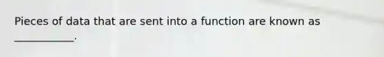 Pieces of data that are sent into a function are known as ___________.