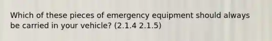 Which of these pieces of emergency equipment should always be carried in your vehicle? (2.1.4 2.1.5)