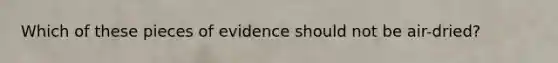 Which of these pieces of evidence should not be air-dried?