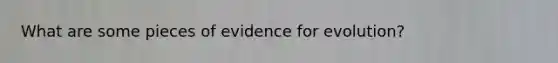 What are some pieces of evidence for evolution?