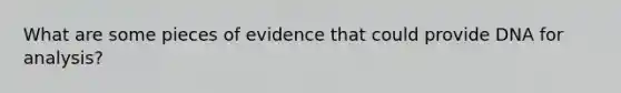 What are some pieces of evidence that could provide DNA for analysis?