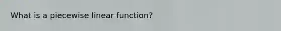 What is a piecewise linear function?