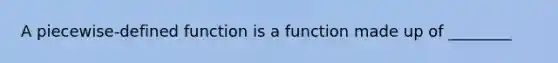 A piecewise-defined function is a function made up of ________