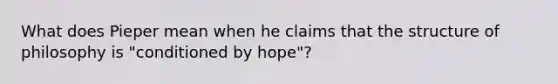 What does Pieper mean when he claims that the structure of philosophy is "conditioned by hope"?