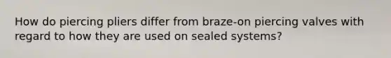 How do piercing pliers differ from braze-on piercing valves with regard to how they are used on sealed systems?