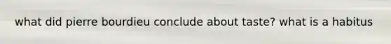 what did pierre bourdieu conclude about taste? what is a habitus