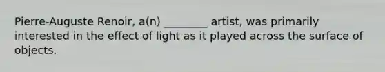 Pierre-Auguste Renoir, a(n) ________ artist, was primarily interested in the effect of light as it played across the surface of objects.