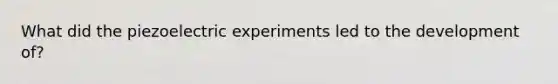 What did the piezoelectric experiments led to the development of?