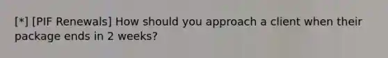 [*] [PIF Renewals] How should you approach a client when their package ends in 2 weeks?