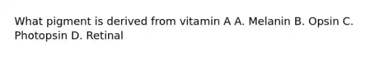 What pigment is derived from vitamin A A. Melanin B. Opsin C. Photopsin D. Retinal