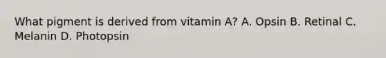 What pigment is derived from vitamin A? A. Opsin B. Retinal C. Melanin D. Photopsin