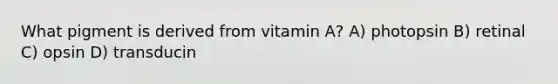 What pigment is derived from vitamin A? A) photopsin B) retinal C) opsin D) transducin