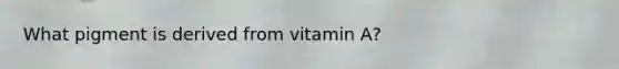 What pigment is derived from vitamin A?