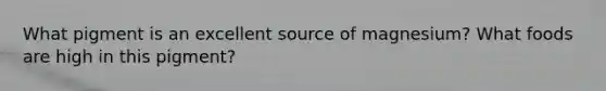 What pigment is an excellent source of magnesium? What foods are high in this pigment?