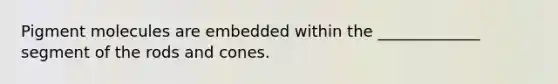 Pigment molecules are embedded within the _____________ segment of the rods and cones.