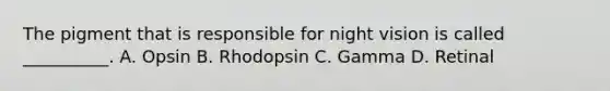 The pigment that is responsible for night vision is called __________. A. Opsin B. Rhodopsin C. Gamma D. Retinal