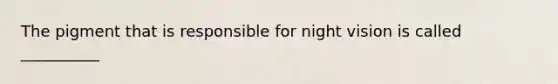 The pigment that is responsible for night vision is called __________