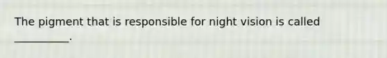 The pigment that is responsible for night vision is called __________.