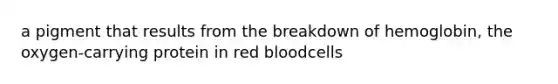 a pigment that results from the breakdown of hemoglobin, the oxygen-carrying protein in red bloodcells