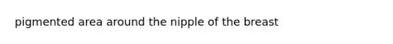 pigmented area around the nipple of the breast